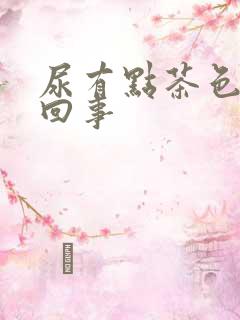 尿有点茶色怎么回事