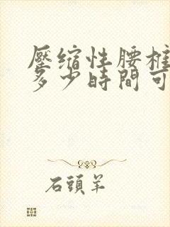 压缩性腰椎骨折多少时间可以全部恢复