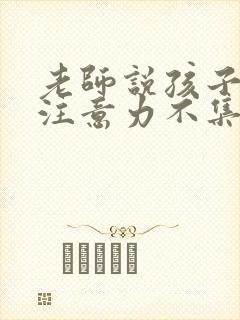 老师说孩子上课注意力不集中怎么回复老师