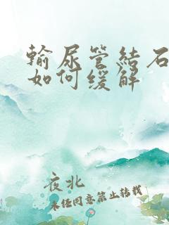 输尿管结石疼痛如何缓解