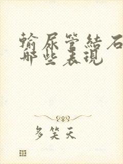 输尿管结石都有哪些表现