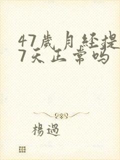 47岁月经提前7天正常吗