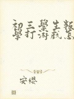 初三学生叛逆厌学打游戏怎么办