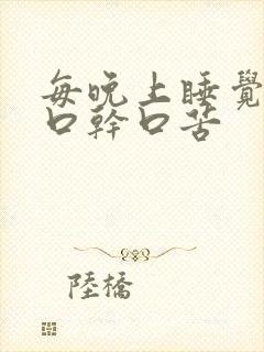 每晚上睡觉总感口干口苦