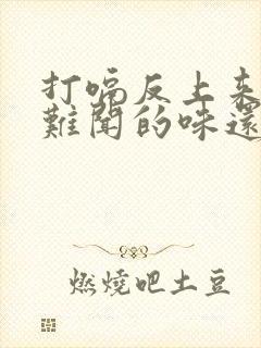 打嗝反上来一股难闻的味还拉肚子