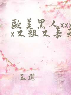 欧美黑人xxxx又粗又长天天