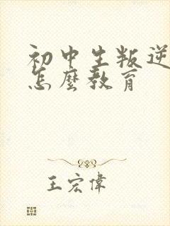 初中生叛逆厌学怎么教育