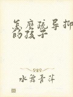 怎么疏导抑郁正的孩子