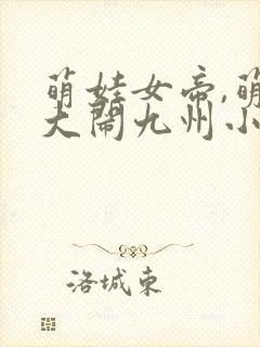 萌娃女帝,萌娃大闹九州小说