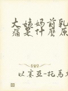 大姨妈前乳房胀痛是什么原因