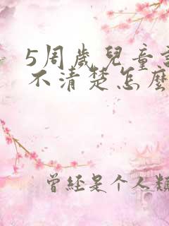 5周岁儿童说话不清楚怎么办