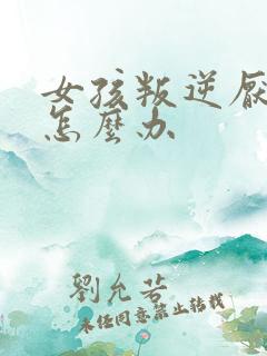 女孩叛逆厌学该怎么办