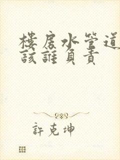 楼房水管道漏水该谁负责