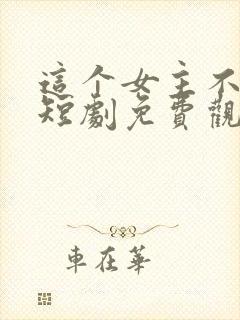 这个女主不好惹短剧免费观看