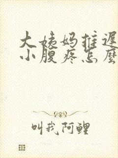 大姨妈推迟十天小腹疼怎么回事