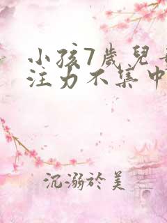 小孩7岁儿童专注力不集中