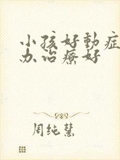 小孩好动症怎么办治疗好