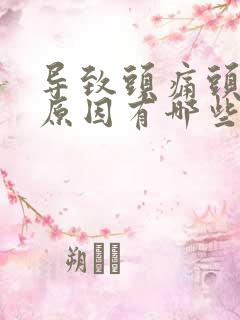 导致头痛头晕的原因有哪些