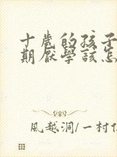 十岁的孩子叛逆期厌学该怎么沟通