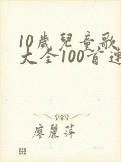 10岁儿童歌曲大全100首连续播放