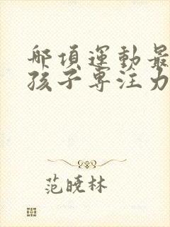 哪项运动最增强孩子专注力