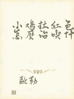 小鸡拉红色粪便怎么治吃什么药