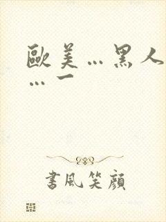 欧美…黑人性爽…一