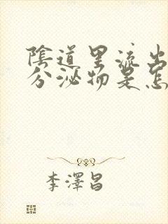 阴道里流出绿色分泌物是怎么回事