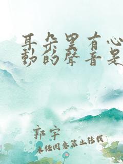 耳朵里有心脏跳动的声音是怎么回事