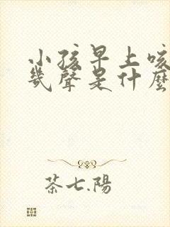 小孩早上咳嗽咳几声是什么咳