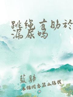 跳绳有助于改善漏尿吗