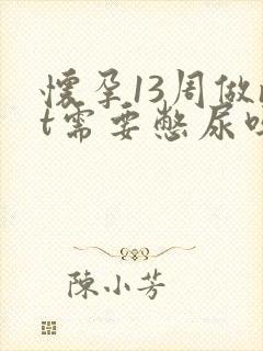 怀孕13周做nt需要憋尿吗