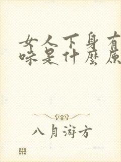 女人下身有鱼腥味是什么原因引起的