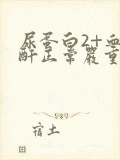 尿蛋白2+血肌酐正常严重吗?