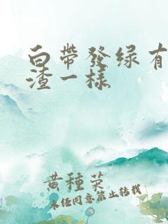 白带发绿有豆腐渣一样