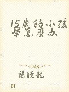 15岁的小孩厌学怎么办