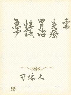 急性胃炎需要多少钱治疗