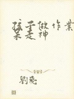 孩子做作业就发呆走神