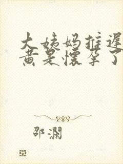 大姨妈推迟尿很黄是怀孕了吗