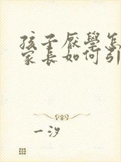 孩子厌学怎么办家长如何引导