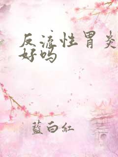 反流性胃炎能治好吗