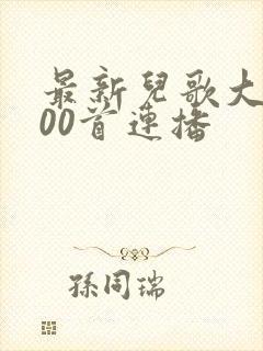 最新儿歌大全100首连播