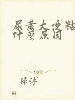 尿黄大便粘稠是什么原因