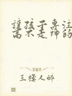 让孩子专注力提高不走神的好办法