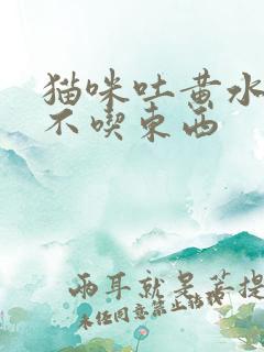 猫咪吐黄水拉稀不吃东西