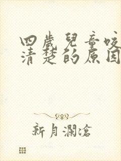 四岁儿童咬字不清楚的原因