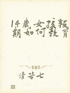 14岁女孩叛逆期如何教育