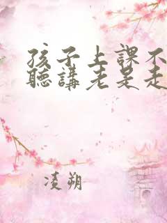 孩子上课不认真听讲老是走神有什么好方法