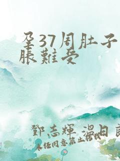 孕37周肚子好胀难受