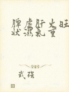 脾虚肝火旺的症状湿气重